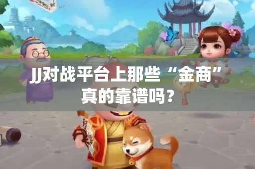 JJ对战平台上那些“金商”真的靠谱吗？